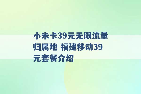 小米卡39元无限流量归属地 福建移动39元套餐介绍 -第1张图片-电信联通移动号卡网