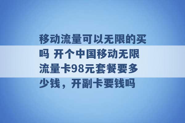 移动流量可以无限的买吗 开个中国移动无限流量卡98元套餐要多少钱，开副卡要钱吗 -第1张图片-电信联通移动号卡网