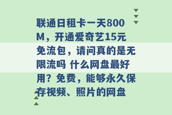 联通日租卡一天800M，开通爱奇艺15元免流包，请问真的是无限流吗 什么网盘最好用？免费，能够永久保存视频、照片的网盘 -第1张图片-电信联通移动号卡网