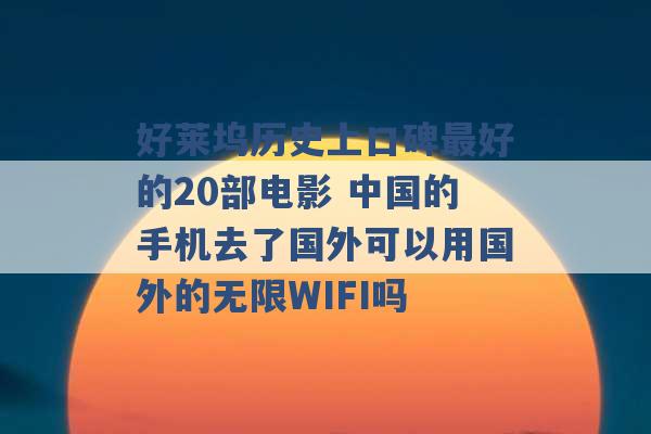 好莱坞历史上口碑最好的20部电影 中国的手机去了国外可以用国外的无限WIFI吗 -第1张图片-电信联通移动号卡网