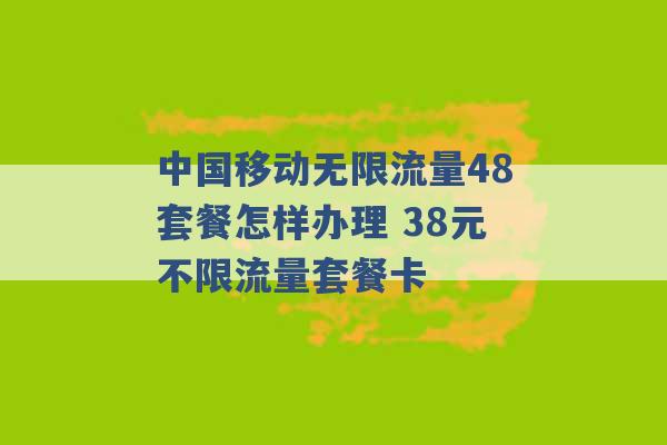 中国移动无限流量48套餐怎样办理 38元不限流量套餐卡 -第1张图片-电信联通移动号卡网