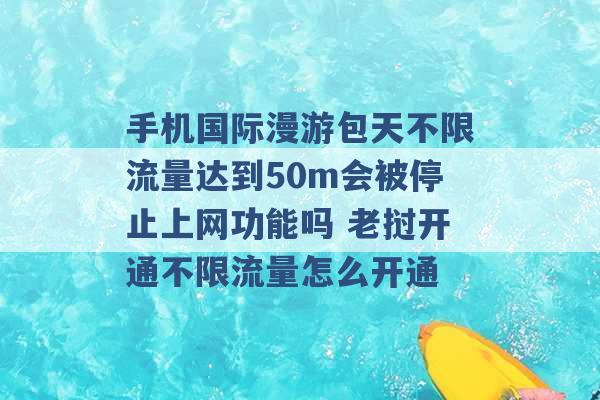 手机国际漫游包天不限流量达到50m会被停止上网功能吗 老挝开通不限流量怎么开通 -第1张图片-电信联通移动号卡网