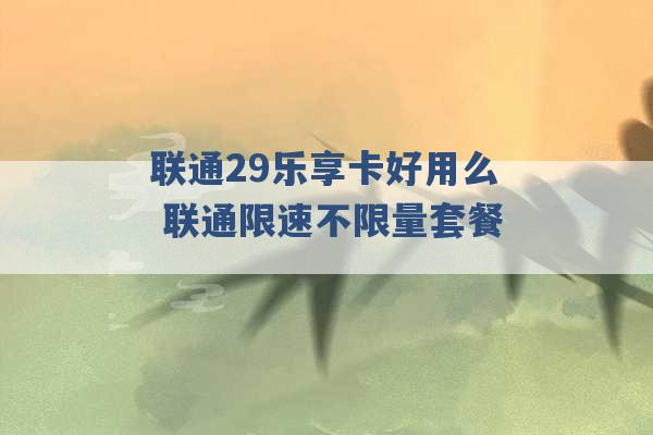 联通29乐享卡好用么 联通限速不限量套餐 -第1张图片-电信联通移动号卡网