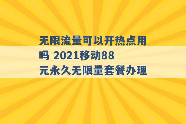 无限流量可以开热点用吗 2021移动88元永久无限量套餐办理 -第1张图片-电信联通移动号卡网