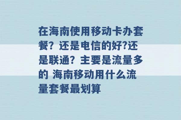 在海南使用移动卡办套餐？还是电信的好?还是联通？主要是流量多的 海南移动用什么流量套餐最划算 -第1张图片-电信联通移动号卡网