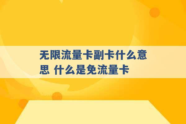 无限流量卡副卡什么意思 什么是免流量卡 -第1张图片-电信联通移动号卡网