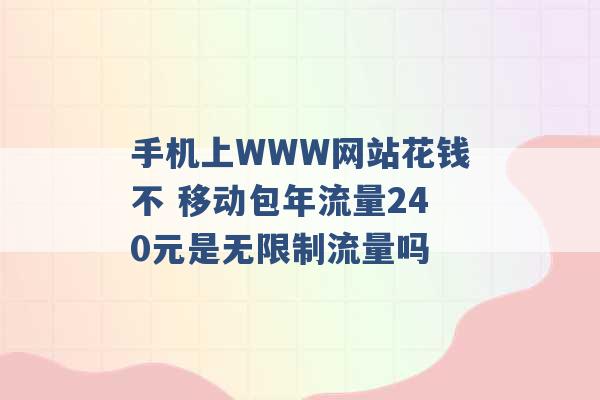 手机上WWW网站花钱不 移动包年流量240元是无限制流量吗 -第1张图片-电信联通移动号卡网