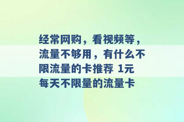 经常网购，看视频等，流量不够用，有什么不限流量的卡推荐 1元每天不限量的流量卡 -第1张图片-电信联通移动号卡网