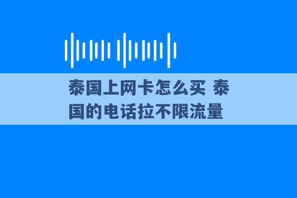 泰国上网卡怎么买 泰国的电话拉不限流量 -第1张图片-电信联通移动号卡网