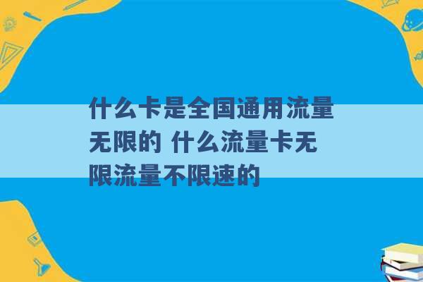 什么卡是全国通用流量无限的 什么流量卡无限流量不限速的 -第1张图片-电信联通移动号卡网