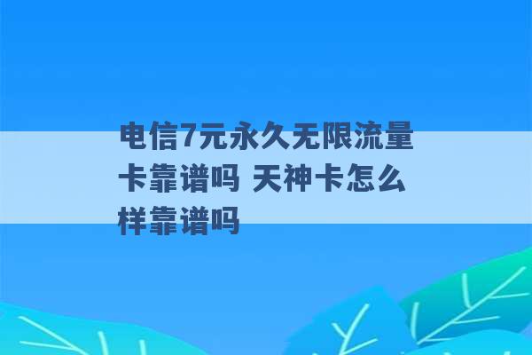 电信7元永久无限流量卡靠谱吗 天神卡怎么样靠谱吗 -第1张图片-电信联通移动号卡网