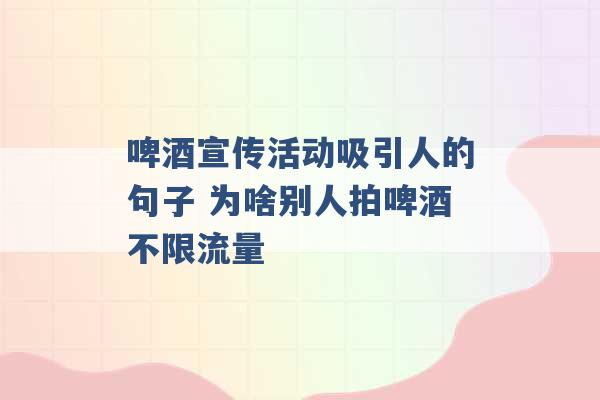 啤酒宣传活动吸引人的句子 为啥别人拍啤酒不限流量 -第1张图片-电信联通移动号卡网