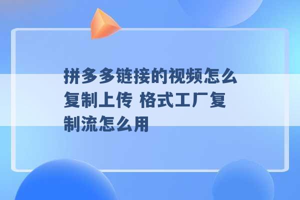 拼多多链接的视频怎么复制上传 格式工厂复制流怎么用 -第1张图片-电信联通移动号卡网