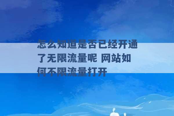 怎么知道是否已经开通了无限流量呢 网站如何不限流量打开 -第1张图片-电信联通移动号卡网