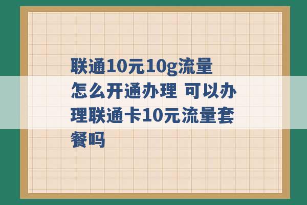 联通10元10g流量怎么开通办理 可以办理联通卡10元流量套餐吗 -第1张图片-电信联通移动号卡网