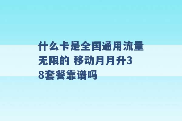 什么卡是全国通用流量无限的 移动月月升38套餐靠谱吗 -第1张图片-电信联通移动号卡网