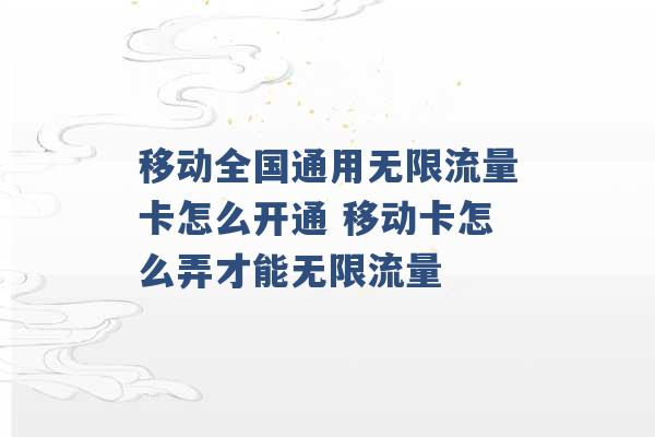 移动全国通用无限流量卡怎么开通 移动卡怎么弄才能无限流量 -第1张图片-电信联通移动号卡网