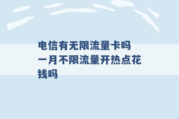 电信有无限流量卡吗 一月不限流量开热点花钱吗 -第1张图片-电信联通移动号卡网