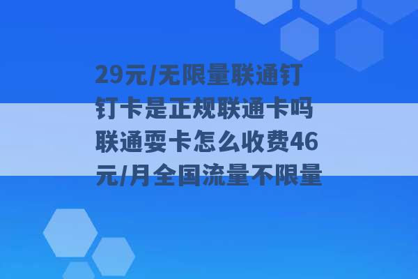 29元/无限量联通钉钉卡是正规联通卡吗 联通耍卡怎么收费46元/月全国流量不限量 -第1张图片-电信联通移动号卡网