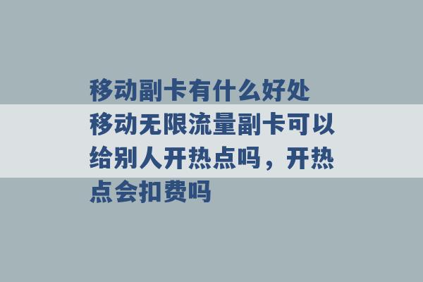 移动副卡有什么好处 移动无限流量副卡可以给别人开热点吗，开热点会扣费吗 -第1张图片-电信联通移动号卡网