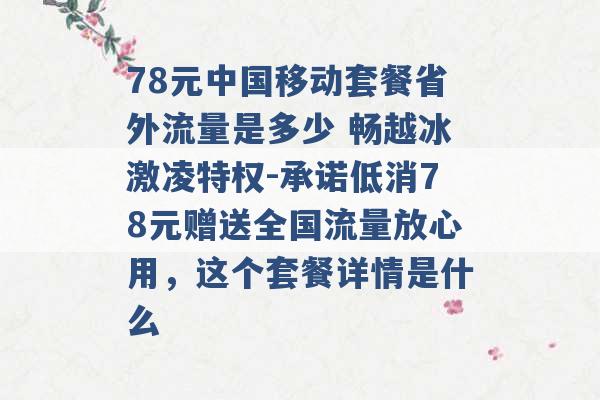 78元中国移动套餐省外流量是多少 畅越冰激凌特权-承诺低消78元赠送全国流量放心用，这个套餐详情是什么 -第1张图片-电信联通移动号卡网