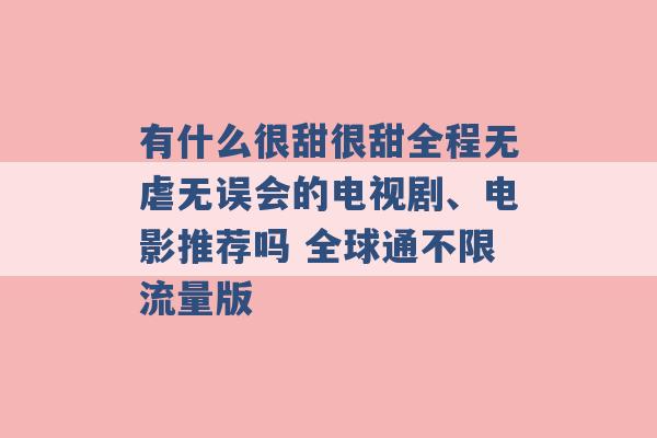 有什么很甜很甜全程无虐无误会的电视剧、电影推荐吗 全球通不限流量版 -第1张图片-电信联通移动号卡网