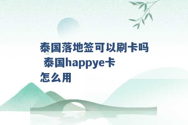 泰国落地签可以刷卡吗 泰国happye卡怎么用 -第1张图片-电信联通移动号卡网