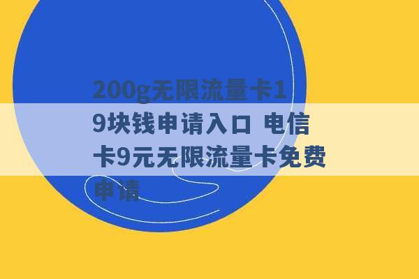 200g无限流量卡19块钱申请入口 电信卡9元无限流量卡免费申请 -第1张图片-电信联通移动号卡网