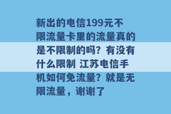 新出的电信199元不限流量卡里的流量真的是不限制的吗？有没有什么限制 江苏电信手机如何免流量？就是无限流量，谢谢了 -第1张图片-电信联通移动号卡网