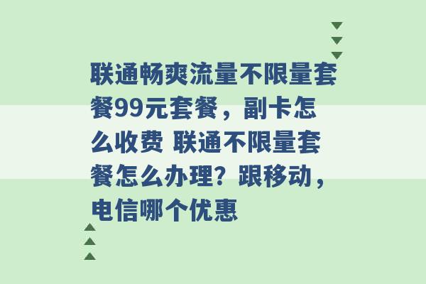 联通畅爽流量不限量套餐99元套餐，副卡怎么收费 联通不限量套餐怎么办理？跟移动，电信哪个优惠 -第1张图片-电信联通移动号卡网