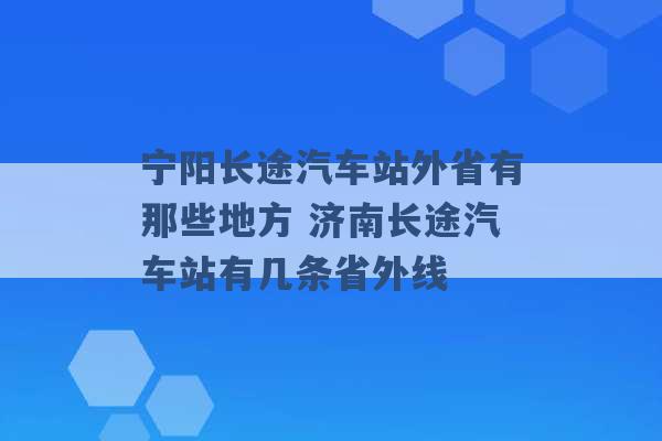 宁阳长途汽车站外省有那些地方 济南长途汽车站有几条省外线 -第1张图片-电信联通移动号卡网