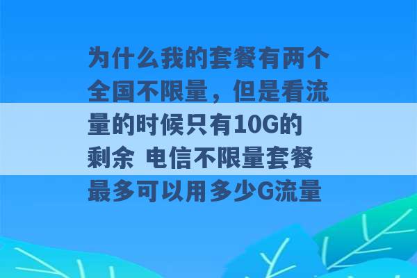 为什么我的套餐有两个全国不限量，但是看流量的时候只有10G的剩余 电信不限量套餐最多可以用多少G流量 -第1张图片-电信联通移动号卡网