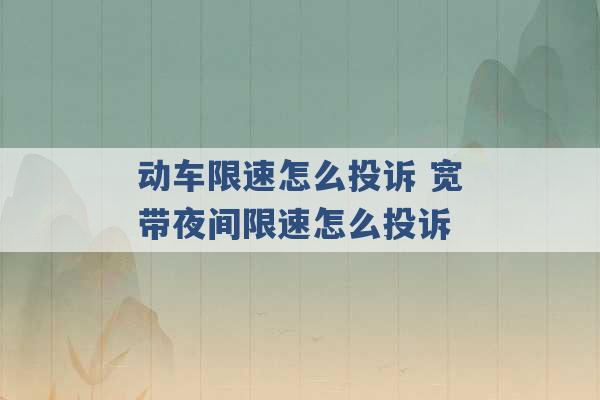 动车限速怎么投诉 宽带夜间限速怎么投诉 -第1张图片-电信联通移动号卡网