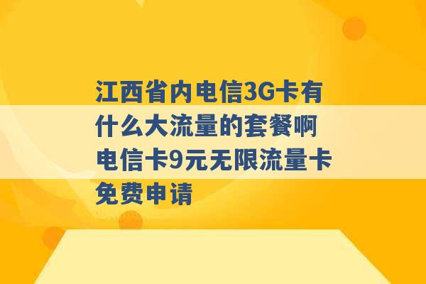 江西省内电信3G卡有什么大流量的套餐啊 电信卡9元无限流量卡免费申请 -第1张图片-电信联通移动号卡网