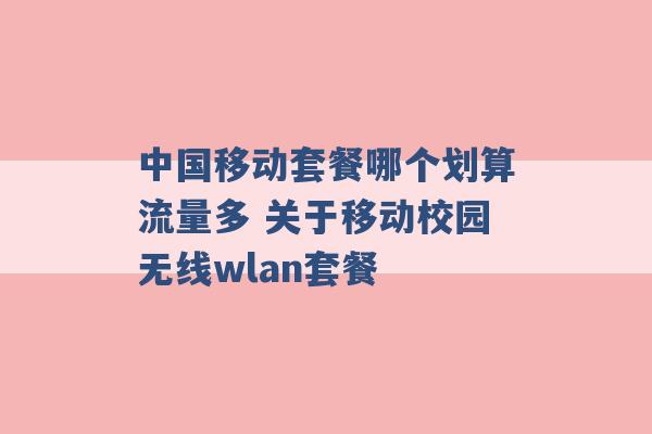 中国移动套餐哪个划算流量多 关于移动校园无线wlan套餐 -第1张图片-电信联通移动号卡网