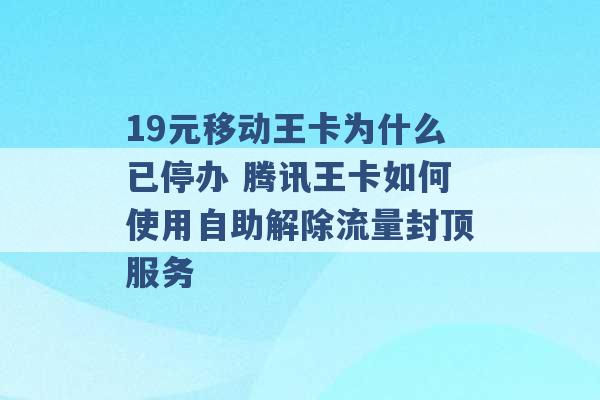 19元移动王卡为什么已停办 腾讯王卡如何使用自助解除流量封顶服务 -第1张图片-电信联通移动号卡网