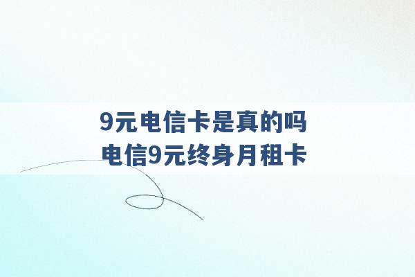 9元电信卡是真的吗 电信9元终身月租卡 -第1张图片-电信联通移动号卡网