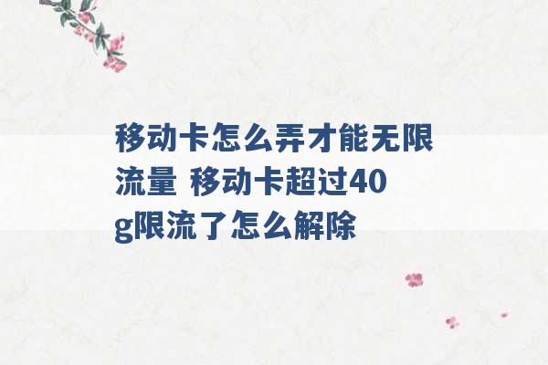 移动卡怎么弄才能无限流量 移动卡超过40g限流了怎么解除 -第1张图片-电信联通移动号卡网