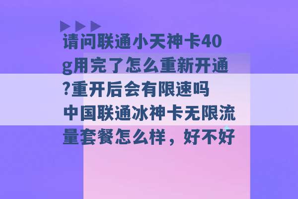 请问联通小天神卡40g用完了怎么重新开通?重开后会有限速吗 中国联通冰神卡无限流量套餐怎么样，好不好 -第1张图片-电信联通移动号卡网