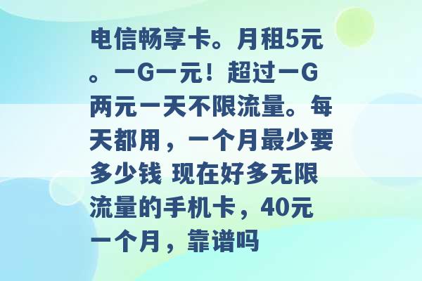 电信畅享卡。月租5元。一G一元！超过一G两元一天不限流量。每天都用，一个月最少要多少钱 现在好多无限流量的手机卡，40元一个月，靠谱吗 -第1张图片-电信联通移动号卡网