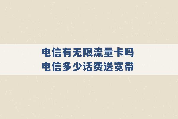 电信有无限流量卡吗 电信多少话费送宽带 -第1张图片-电信联通移动号卡网