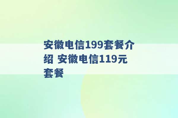 安徽电信199套餐介绍 安徽电信119元套餐 -第1张图片-电信联通移动号卡网