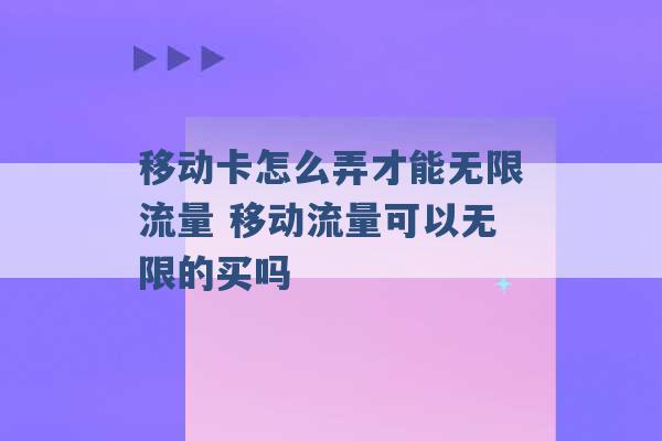 移动卡怎么弄才能无限流量 移动流量可以无限的买吗 -第1张图片-电信联通移动号卡网