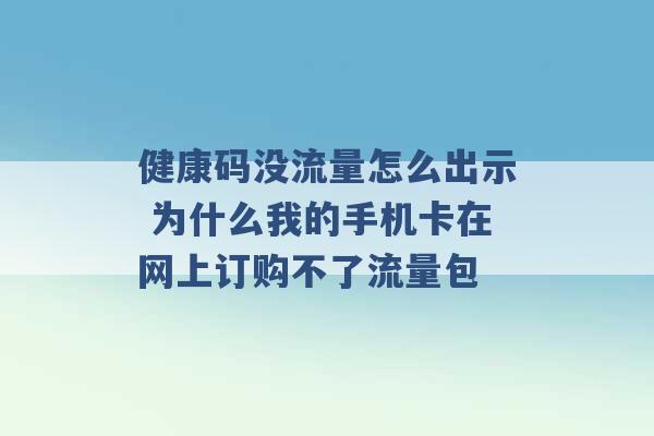 健康码没流量怎么出示 为什么我的手机卡在网上订购不了流量包 -第1张图片-电信联通移动号卡网