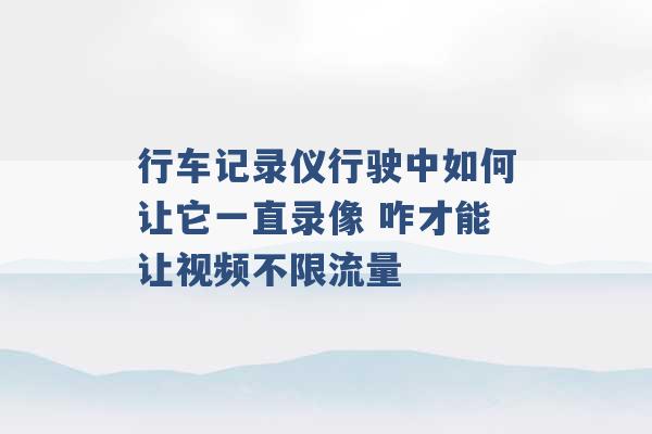 行车记录仪行驶中如何让它一直录像 咋才能让视频不限流量 -第1张图片-电信联通移动号卡网