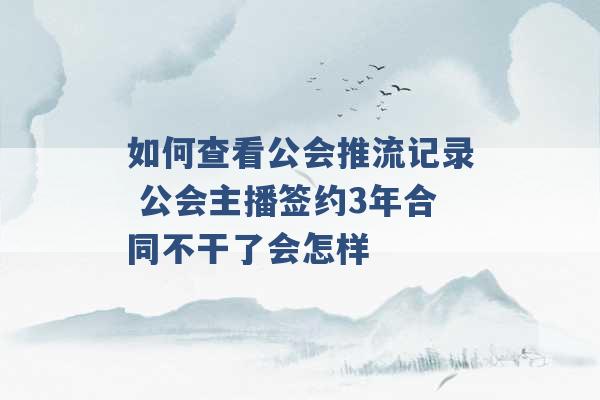 如何查看公会推流记录 公会主播签约3年合同不干了会怎样 -第1张图片-电信联通移动号卡网