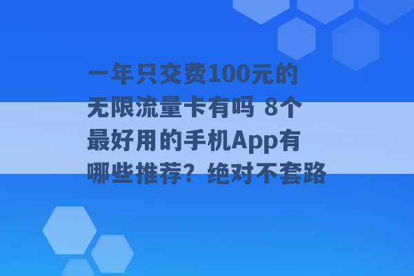 一年只交费100元的无限流量卡有吗 8个最好用的手机App有哪些推荐？绝对不套路 -第1张图片-电信联通移动号卡网