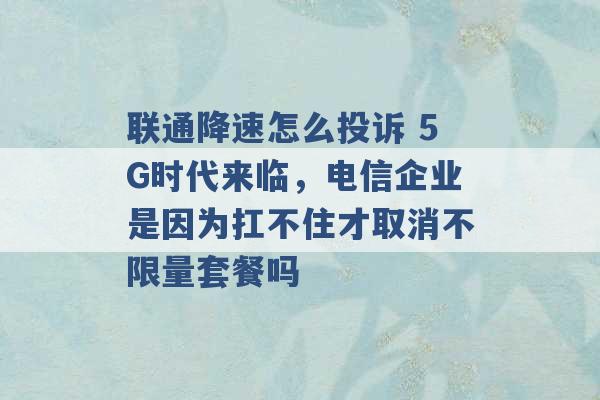 联通降速怎么投诉 5G时代来临，电信企业是因为扛不住才取消不限量套餐吗 -第1张图片-电信联通移动号卡网