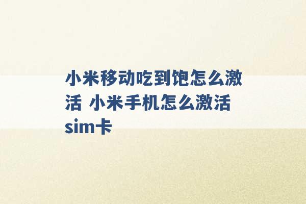 小米移动吃到饱怎么激活 小米手机怎么激活sim卡 -第1张图片-电信联通移动号卡网