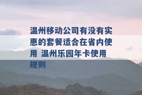 温州移动公司有没有实惠的套餐适合在省内使用 温州乐园年卡使用规则 -第1张图片-电信联通移动号卡网